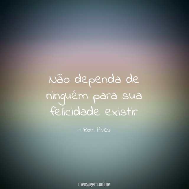 Não dependa de ninguém para sua felicidade existir