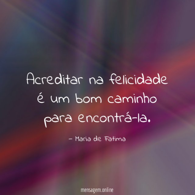 Acreditar na felicidade é um bom caminho para encontrá-la