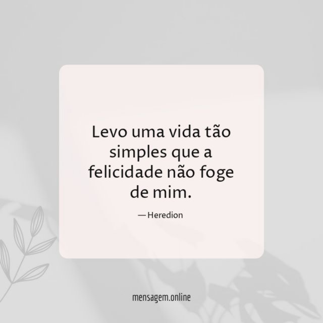 Levo uma vida tão simples que a felicidade não