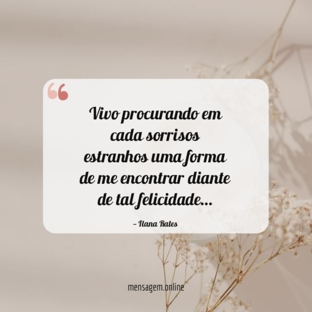 Vivo procurando em cada sorrisos estranhos uma forma