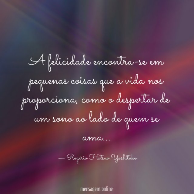 A felicidade encontra-se em pequenas coisas que a vida nos proporciona