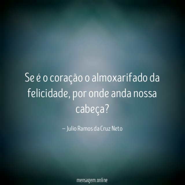Se é o coração o almoxarifado da felicidade