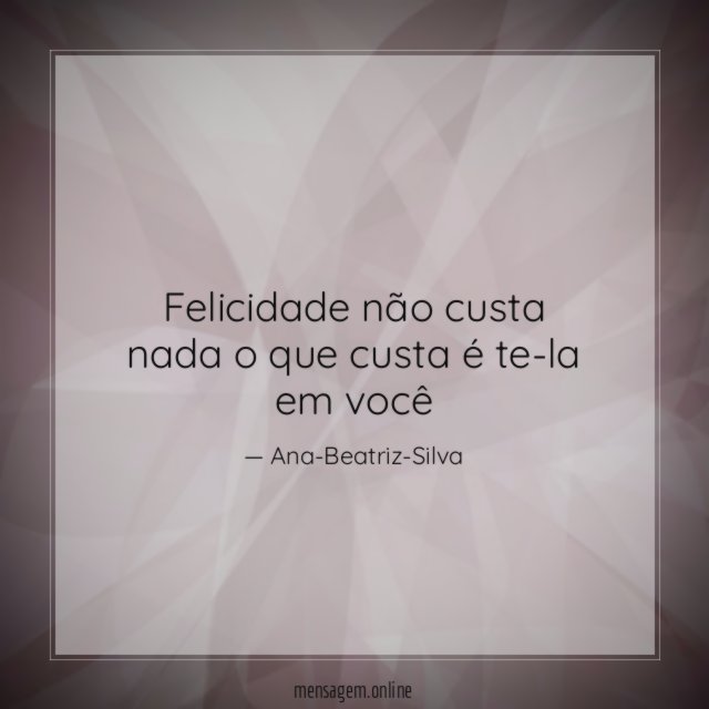 Felicidade não custa nada o que custa é te-la em você