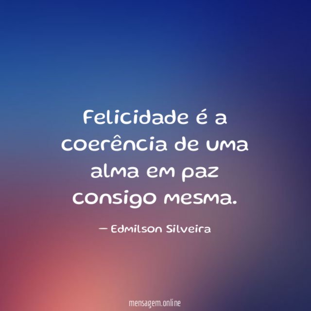 Felicidade é a coerência de uma alma em paz consigo mesma