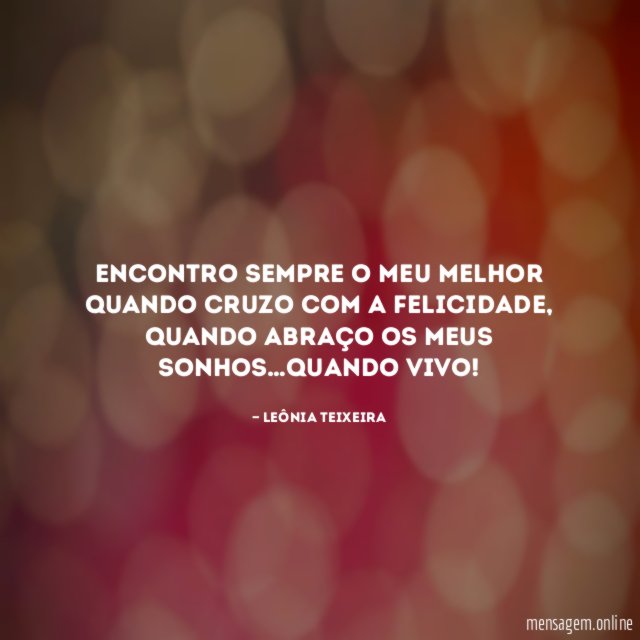 Encontro sempre o meu melhor quando cruzo com a felicidade