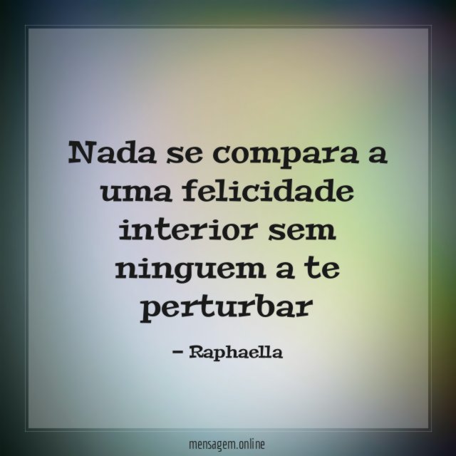 Nada se compara a uma felicidade interior sem ninguem a te perturbar