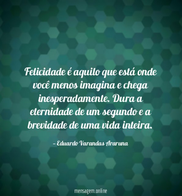 Felicidade é aquilo que está onde você menos imagina e chega inesperadamente
