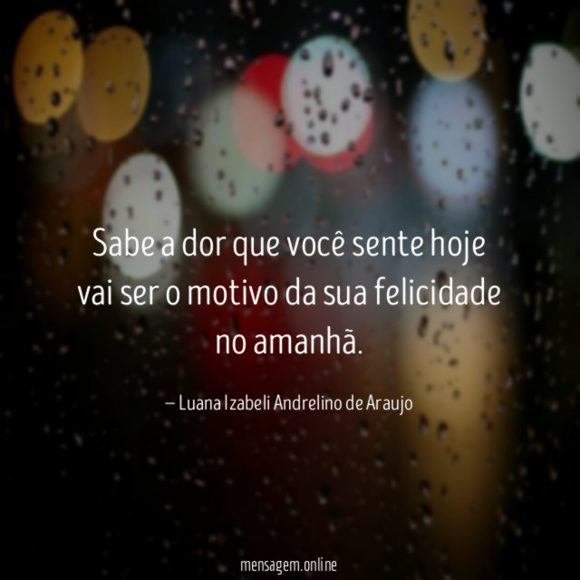 Sabe a dor que você sente hoje vai