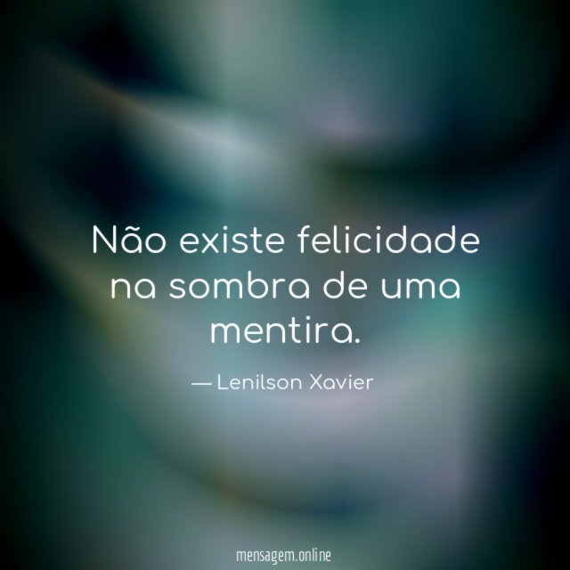 Não existe felicidade na sombra de uma mentira