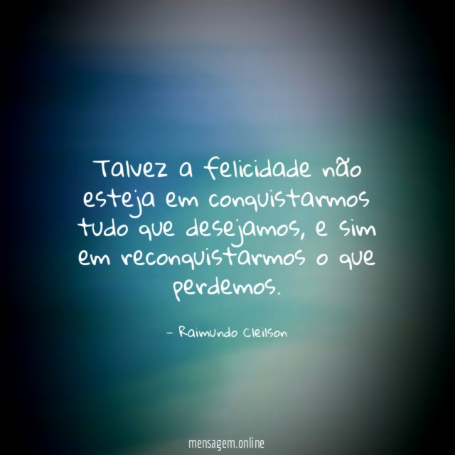 talvez a felicidade não esteja em conquistarmos tudo que desejamos