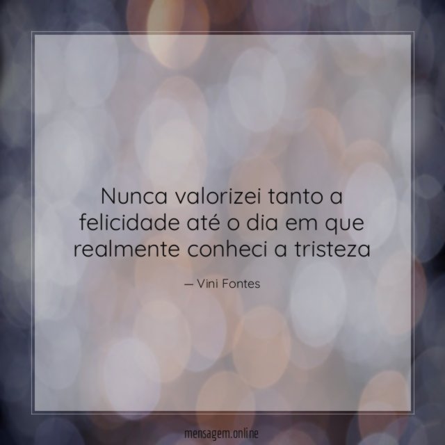 Nunca valorizei tanto a felicidade até o dia