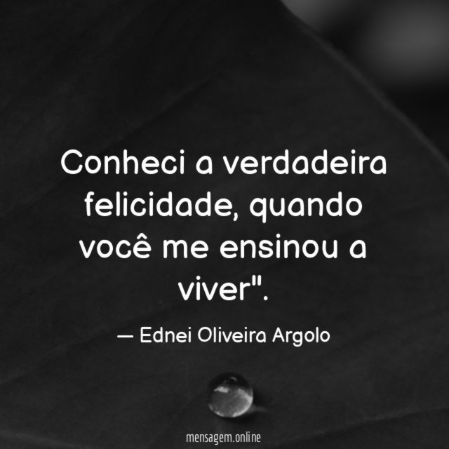 Conheci a verdadeira felicidade