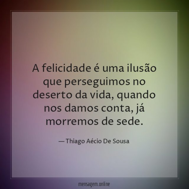 A felicidade é uma ilusão que perseguimos no deserto da vida