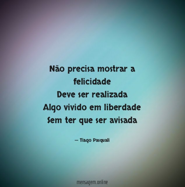 Não precisa mostrar a felicidade Deve ser realizada Algo vivido