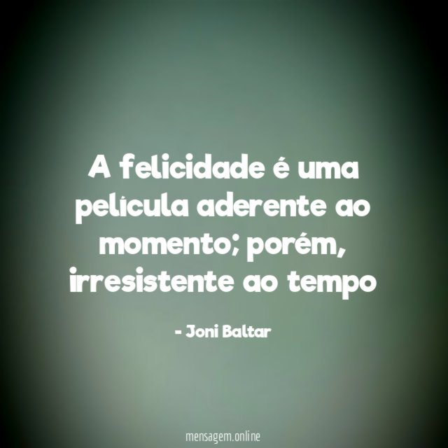 A felicidade é uma película aderente ao momento