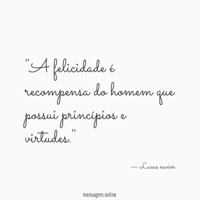 'A felicidade é recompensa do homem que possui princípios e virtudes