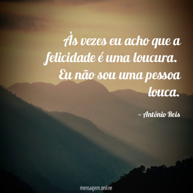 Às vezes eu acho que a felicidade é uma loucura