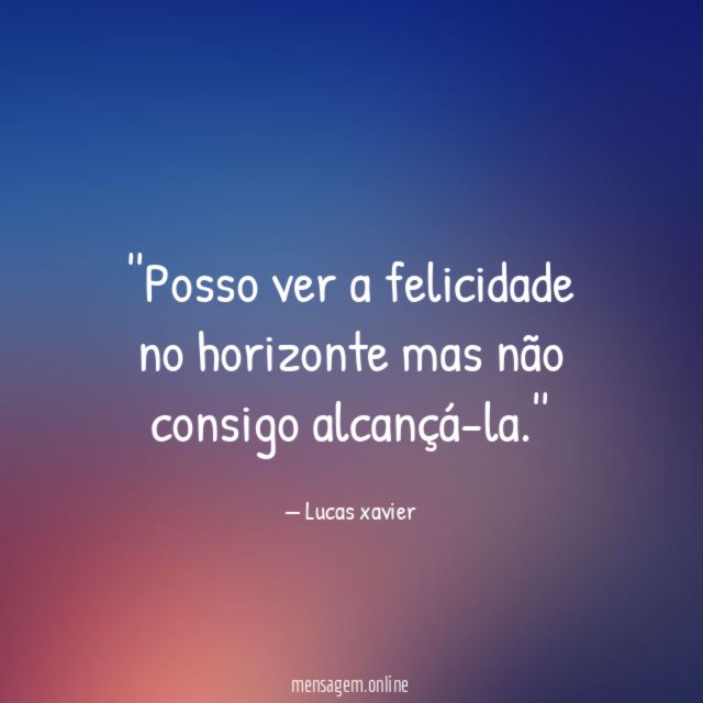 'Posso ver a felicidade no horizonte mas não consigo alcançá-la