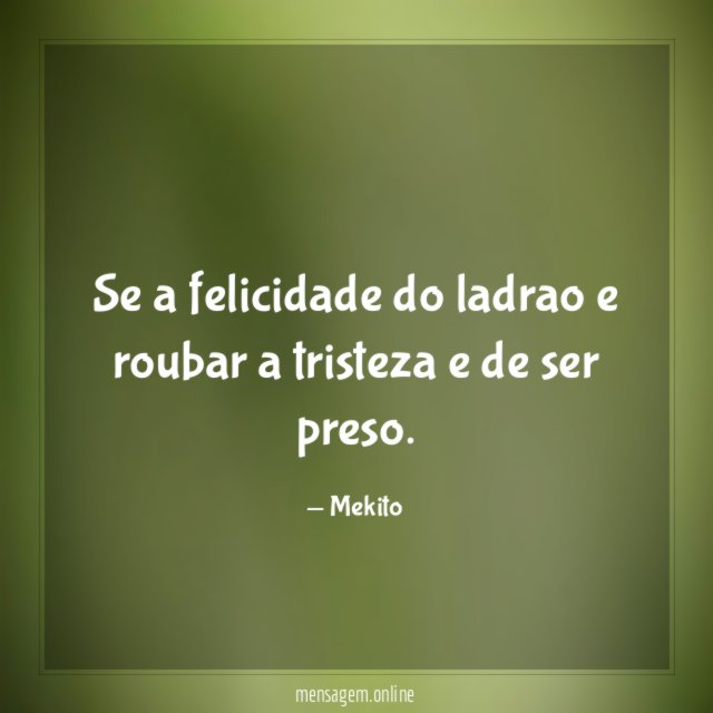 Se a felicidade do ladrao e roubar a