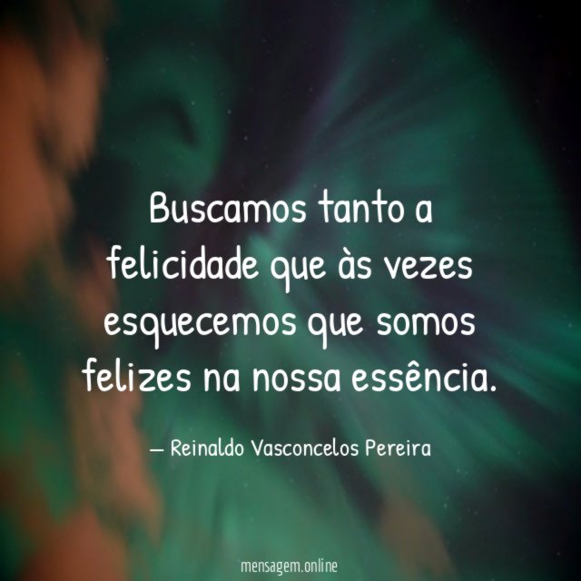 Buscamos tanto a felicidade que às vezes esquecemos