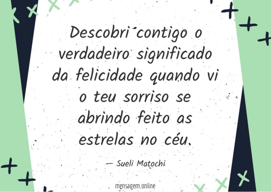 Descobri contigo o verdadeiro significado da felicidade quando vi