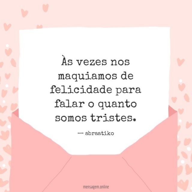 Às vezes nos maquiamos de felicidade para falar o quanto somos tristes