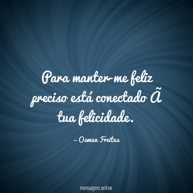 Para manter-me feliz preciso está conectado à tua felicidade
