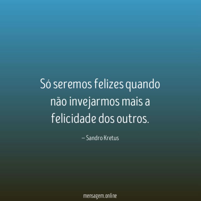 Só seremos felizes quando não invejarmos mais a felicidade dos outros