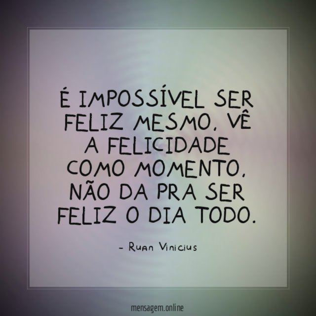 É Impossível ser feliz mesmo