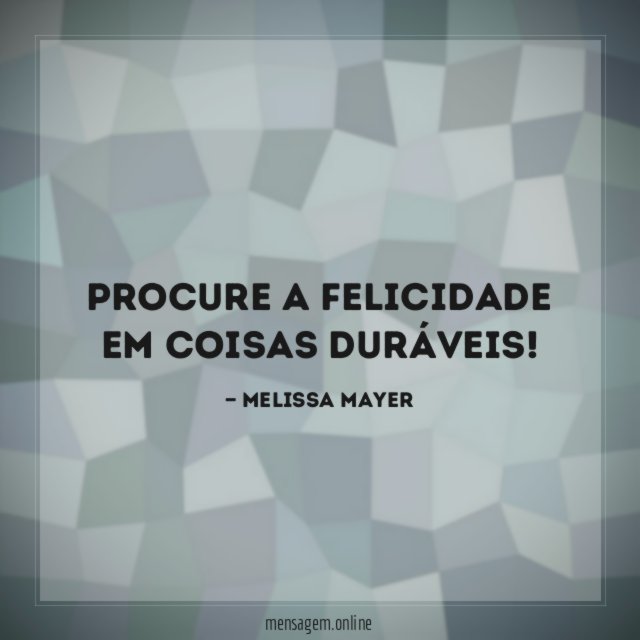 Procure a felicidade em coisas duráveis