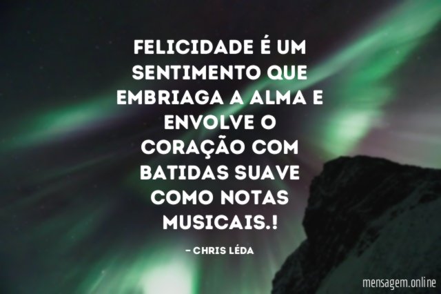 FELICIDADE É UM SENTIMENTO QUE EMBRIAGA A ALMA