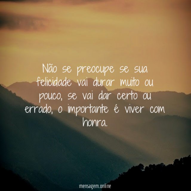 Não se preocupe se sua felicidade vai durar muito ou pouco