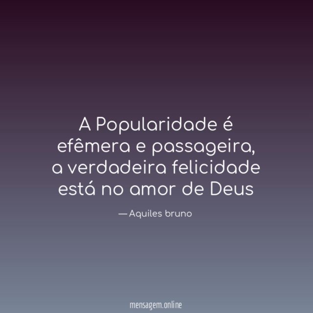 A Popularidade é efêmera e passageira