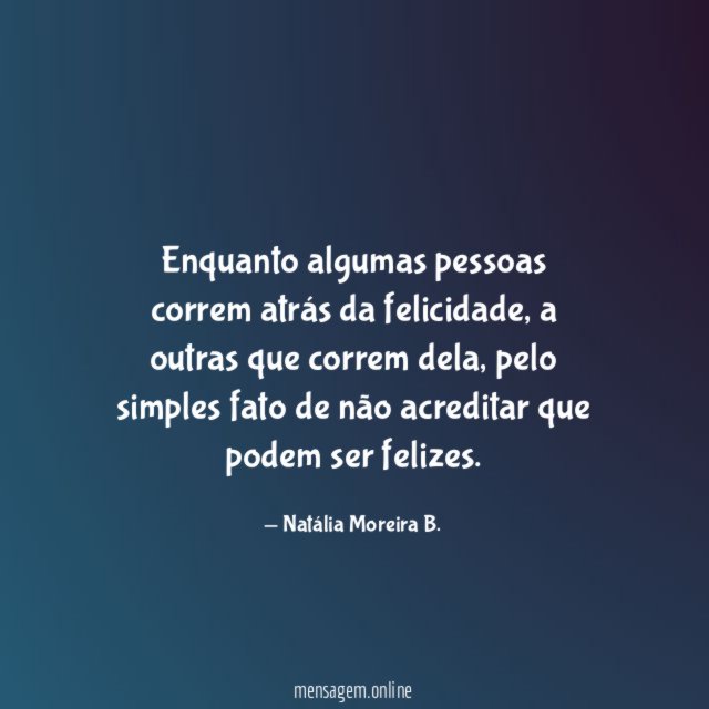 Enquanto algumas pessoas correm atrás da felicidade