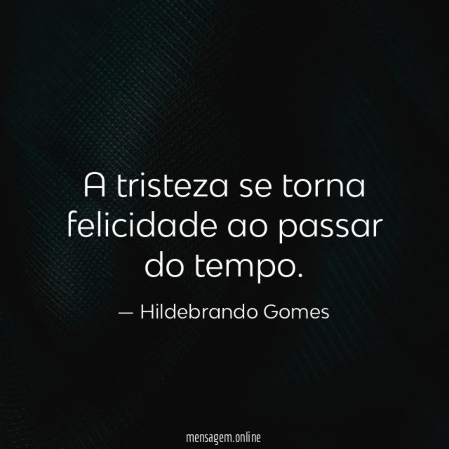 A tristeza se torna felicidade ao passar do tempo