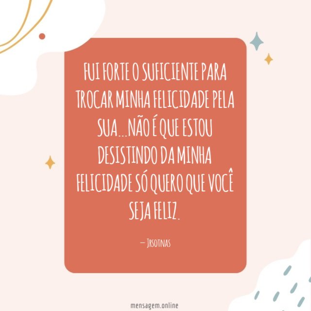 Fui forte o suficiente para trocar minha felicidade pela sua