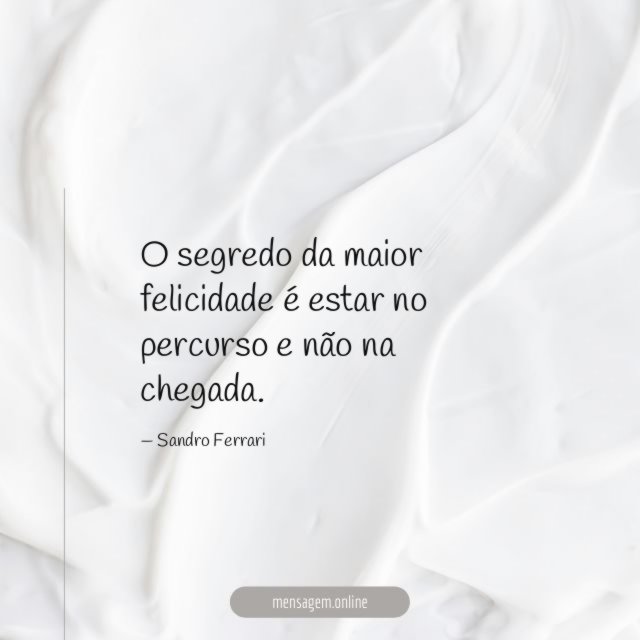 O segredo da maior felicidade é estar no
