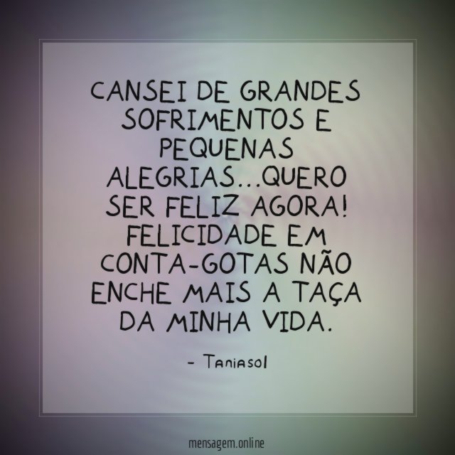 Cansei de grandes sofrimentos e pequenas alegrias