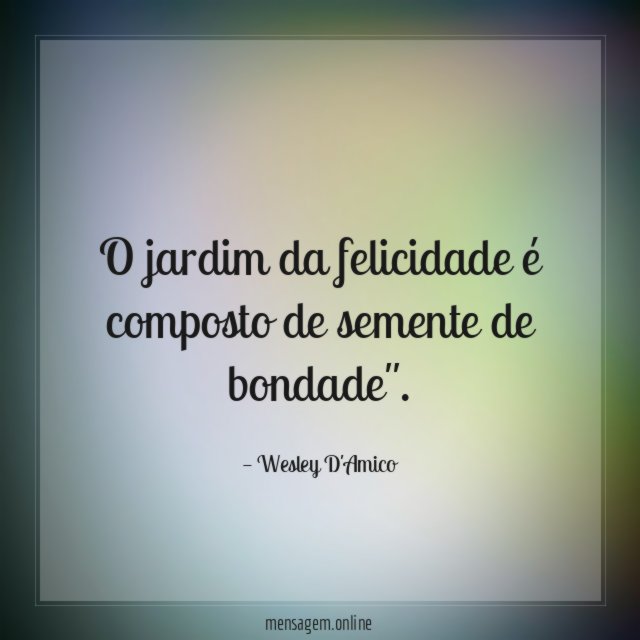 O jardim da felicidade é composto de semente de bondade"