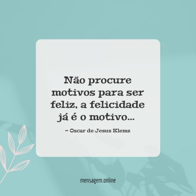Não procure motivos para ser feliz
