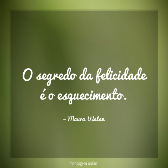 O segredo da felicidade é o esquecimento