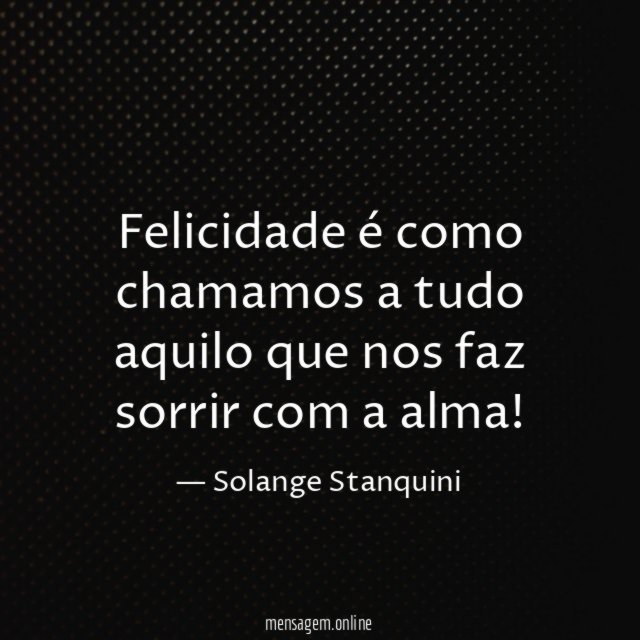 Felicidade é como chamamos a tudo aquilo que