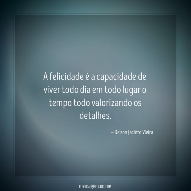 A felicidade é a capacidade de viver todo