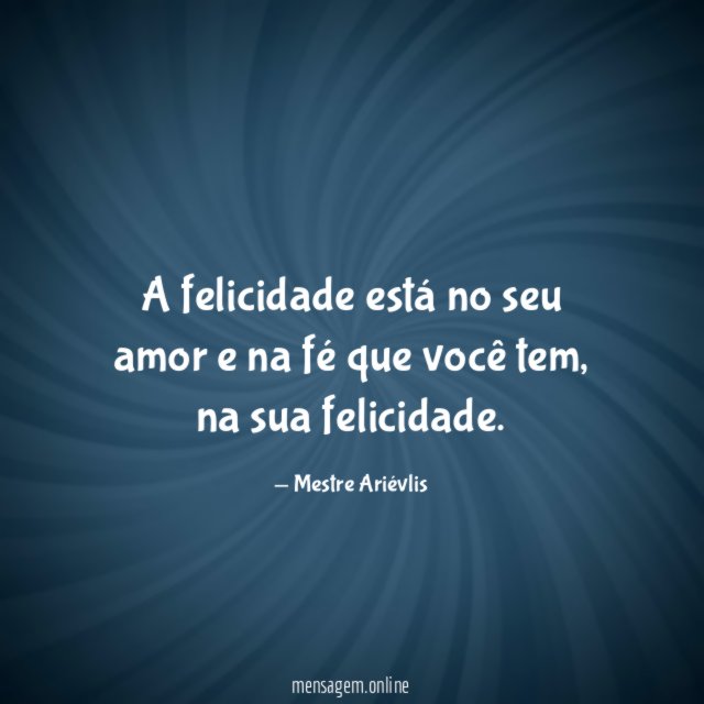A felicidade está no seu amor e na fé que você tem