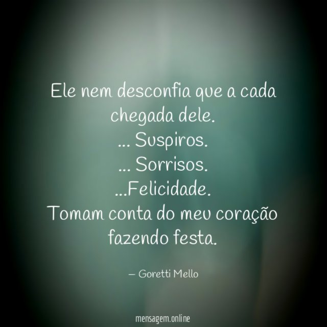 Ele nem desconfia que a cada chegada dele