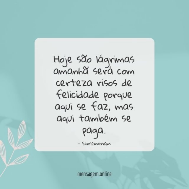 Hoje são lágrimas amanhã será com certeza risos
