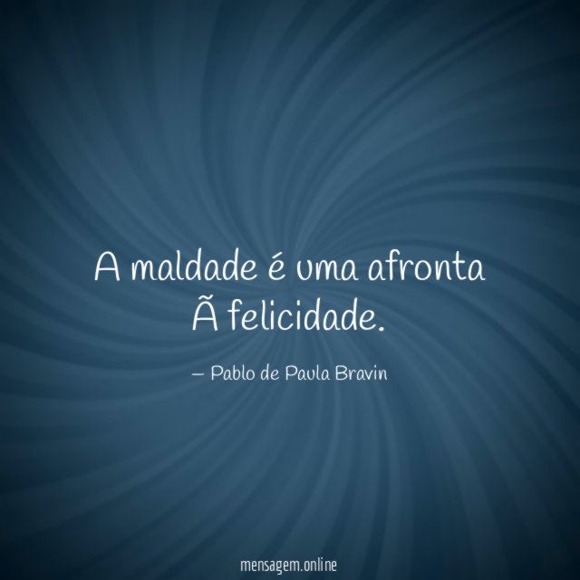 A maldade é uma afronta à felicidade