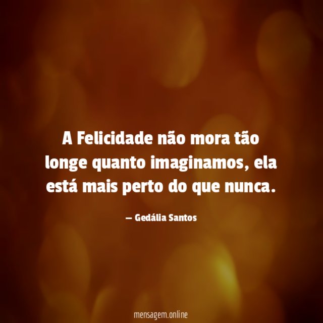A Felicidade não mora tão longe quanto imaginamos