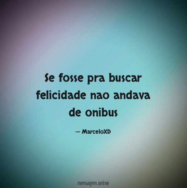 Se fosse pra buscar felicidade nao andava de onibus