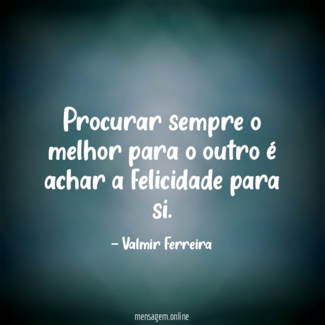 Procurar sempre o melhor para o outro é achar a felicidade para si